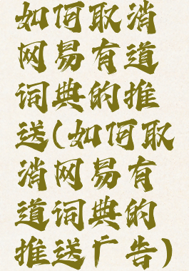 如何取消网易有道词典的推送(如何取消网易有道词典的推送广告)