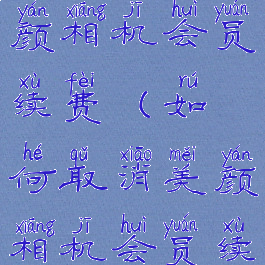 如何取消美颜相机会员续费(如何取消美颜相机会员续费服务)