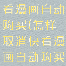如何取消快看漫画自动购买(怎样取消快看漫画自动购买下一话)