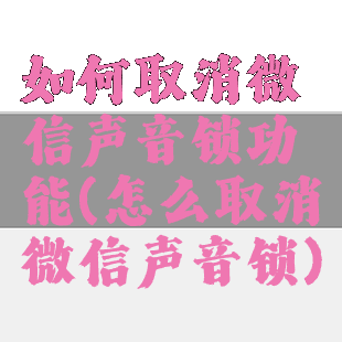 如何取消微信声音锁功能(怎么取消微信声音锁)