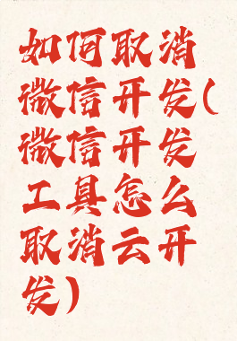 如何取消微信开发(微信开发工具怎么取消云开发)