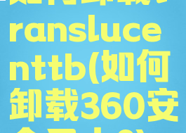 如何卸载translucenttb(如何卸载360安全卫士?)