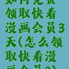 如何免费领取快看漫画会员3天(怎么领取快看漫画会员?)