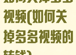 如何关掉多多视频(如何关掉多多视频的转钱)