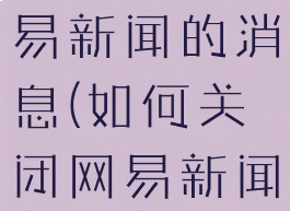 如何关闭网易新闻的消息(如何关闭网易新闻推送)
