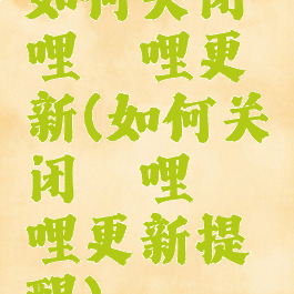 如何关闭哔哩哔哩更新(如何关闭哔哩哔哩更新提醒)