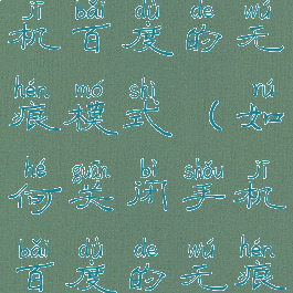 如何关闭手机百度的无痕模式(如何关闭手机百度的无痕模式设置)