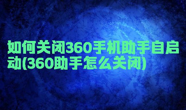 如何关闭360手机助手自启动(360助手怎么关闭)