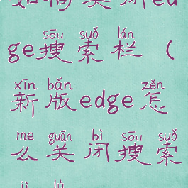 如何关闭edge搜索栏(新版edge怎么关闭搜索记录)