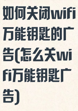 如何关闭wifi万能钥匙的广告(怎么关wifi万能钥匙广告)