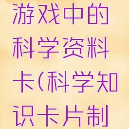 如何制作游戏中的科学资料卡(科学知识卡片制作)