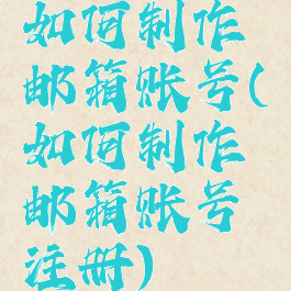 如何制作邮箱账号(如何制作邮箱账号注册)