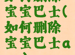 如何删除宝宝巴士(如何删除宝宝巴士app)