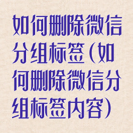 如何删除微信分组标签(如何删除微信分组标签内容)