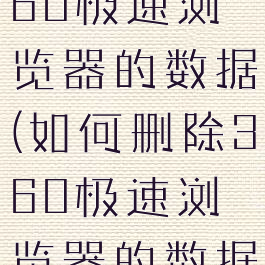 如何删除360极速浏览器的数据(如何删除360极速浏览器的数据记录)