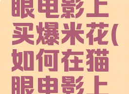 如何在猫眼电影上买爆米花(如何在猫眼电影上买票)