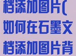 如何在石墨文档添加图片(如何在石墨文档添加图片背景)
