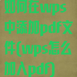 如何在wps中添加pdf文件(wps怎么加入pdf)