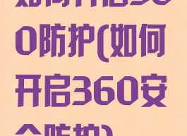 如何开启360防护(如何开启360安全防护)