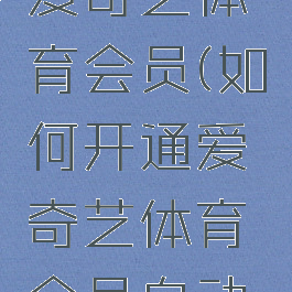 如何开通爱奇艺体育会员(如何开通爱奇艺体育会员自动续费)