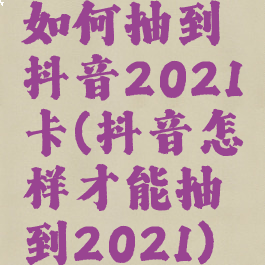 如何抽到抖音2021卡(抖音怎样才能抽到2021)