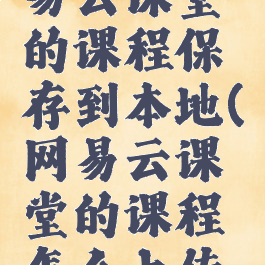 如何把网易云课堂的课程保存到本地(网易云课堂的课程怎么上传到百度云)