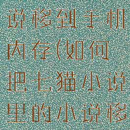 如何把七猫小说里的小说移到手机内存(如何把七猫小说里的小说移到手机内存里)