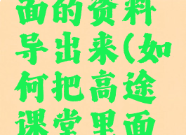 如何把高途课堂里面的资料导出来(如何把高途课堂里面的资料导出来呢)