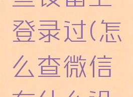 如何查看微信在哪些设备上登录过(怎么查微信在什么设备上登录过)
