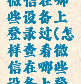 如何查看微信在哪些设备上登录过(怎样查看微信在哪些设备上登录过)