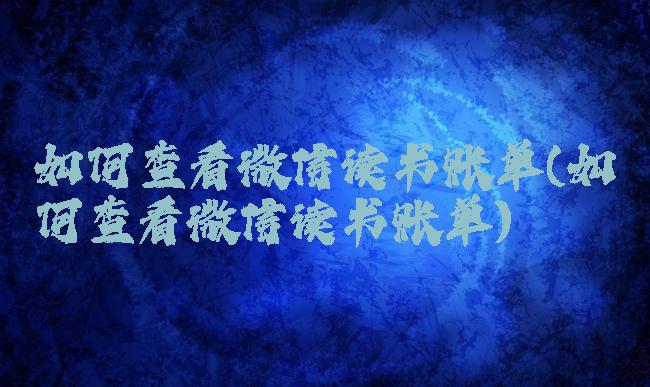 如何查看微信读书账单(如何查看微信读书账单)