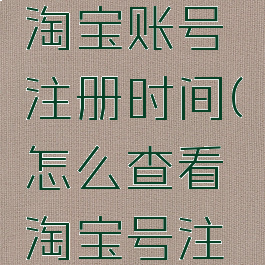 如何查看淘宝账号注册时间(怎么查看淘宝号注册时间)