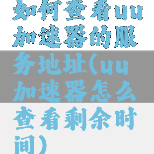 如何查看uu加速器的服务地址(uu加速器怎么查看剩余时间)