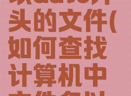 如何查找c盘上所有以auto开头的文件(如何查找计算机中文件名以auto开头的文件)