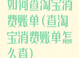 如何查淘宝消费账单(查淘宝消费账单怎么查)