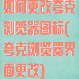 如何更改夸克浏览器图标(夸克浏览器界面更改)