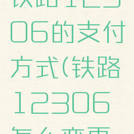 如何更改铁路12306的支付方式(铁路12306怎么变更支付方式)
