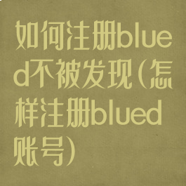 如何注册blued不被发现(怎样注册blued账号)