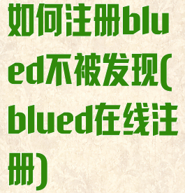 如何注册blued不被发现(blued在线注册)