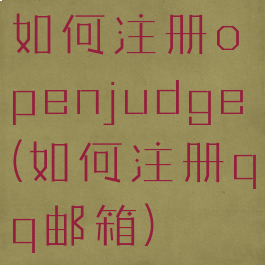 如何注册openjudge(如何注册qq邮箱)