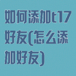 如何添加t17好友(怎么添加好友)