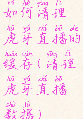 如何清理虎牙直播的缓存(清理虎牙直播数据)