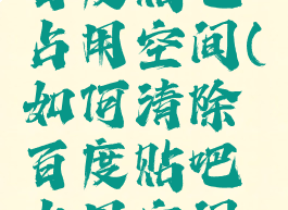 如何清除百度贴吧占用空间(如何清除百度贴吧占用空间数据)