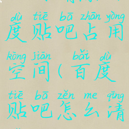 如何清除百度贴吧占用空间(百度贴吧怎么清理)