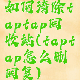 如何清除taptap回收站(taptap怎么删回复)