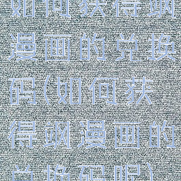 如何获得飒漫画的兑换码(如何获得飒漫画的兑换码呢)