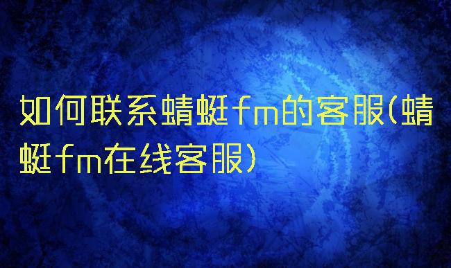 如何联系蜻蜓fm的客服(蜻蜓fm在线客服)