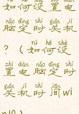 如何设置电脑定时关机?(如何设置电脑定时关机时间win10)