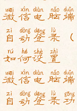 如何设置微信电脑端自动登录(如何设置微信电脑端自动登录功能)