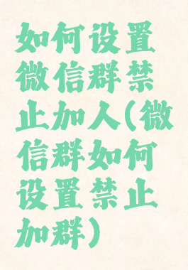 如何设置微信群禁止加人(微信群如何设置禁止加群)